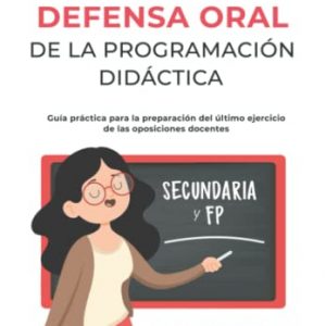 Defensa Oral de la programación didáctica Guía práctica para la preparación del último ejercicio de las oposiciones docentes. Con dos ejemplos reales y completos uno para secundaria y otro para FP.
